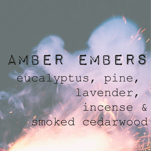"AMBER EMBERS" eucalyptus, pine, lavender, incense, jasmine  & smoked cedarwood